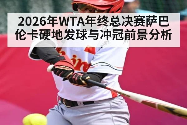 2026年WTA年终总决赛萨巴伦卡硬地发球与冲冠前景分析